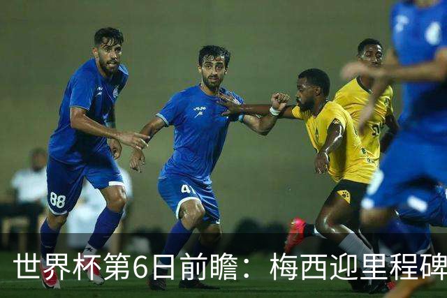 世界杯第6日前瞻：梅西迎里程碑战 姆巴佩哈兰德各自出击